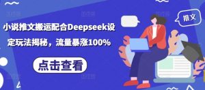 小说推文搬运配合Deepseek设定玩法揭秘，流量暴涨100%-轻创网