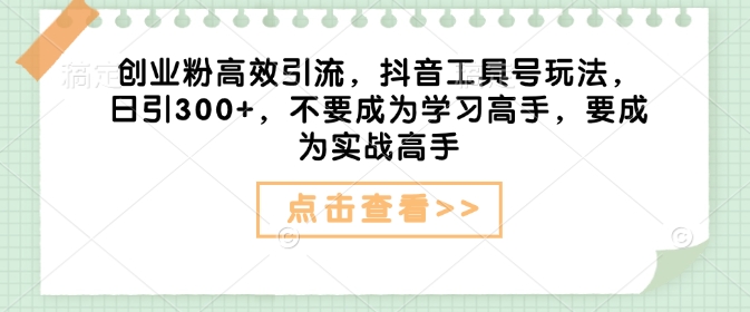 创业粉高效引流，抖音工具号玩法，日引300+，不要成为学习高手，要成为实战高手-轻创网