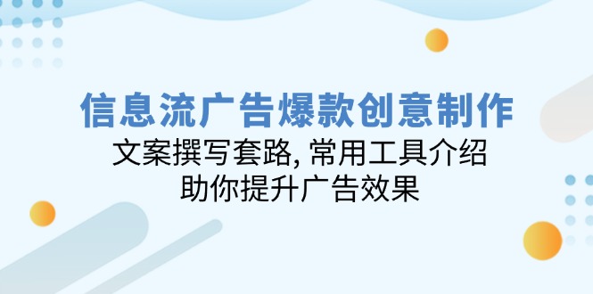 信息流广告爆款创意制作：文案撰写套路, 常用工具介绍, 助你提升广告效果-轻创网