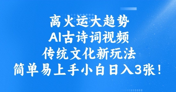 离火运大趋势，ai古诗词视频，传统文化新玩法，简单易上手小白日入3张-轻创网