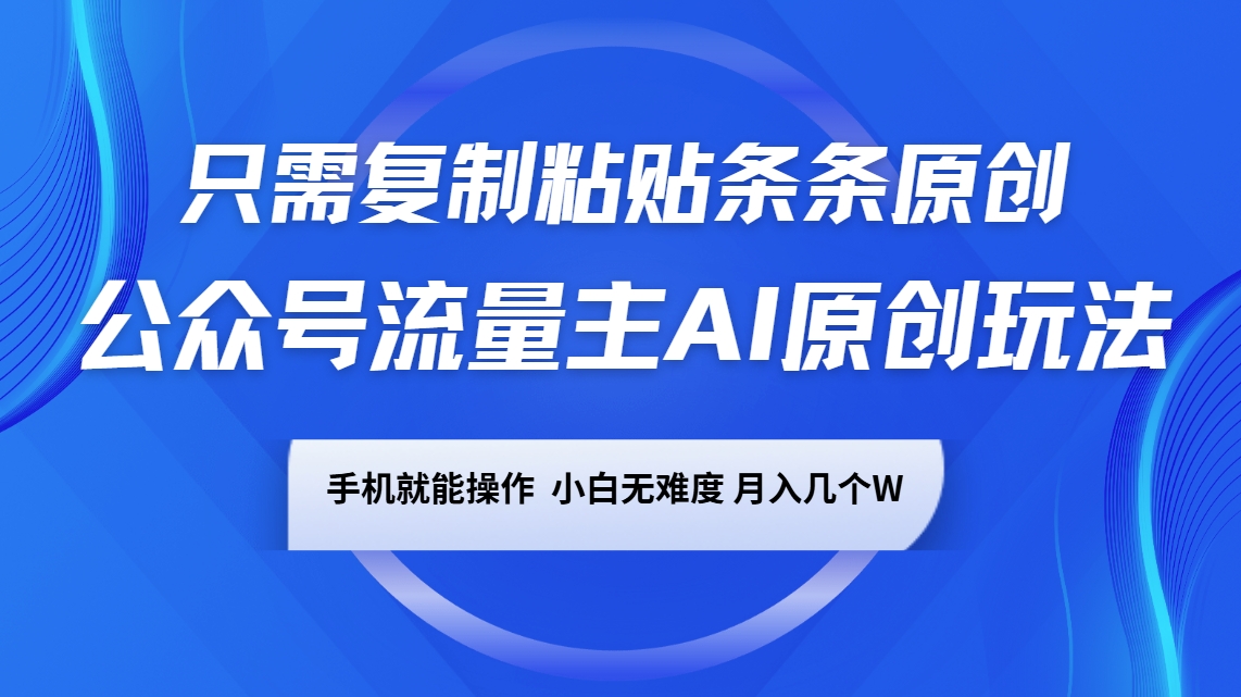 公众号流量主AI原创玩法，只需复制粘贴条条原创，手机可操作，小白无难度，月入几个W-轻创网