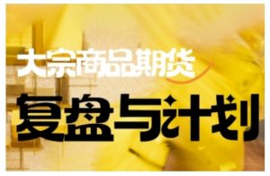 倍增计划·大宗商品期货复盘与计划,掌握在复杂多变的市场中做出明智的交易决策-轻创网