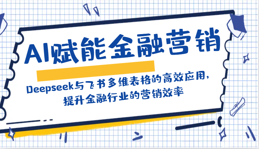 AI赋能金融营销：Deepseek与飞书多维表格的高效应用，提升金融行业的营销效率-轻创网