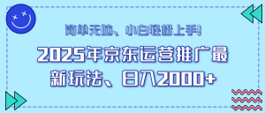 25年京东运营推广最新玩法，日入2000+，小白轻松上手！-轻创网