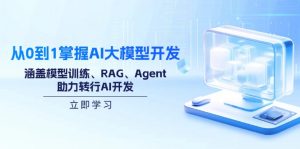 从0到1掌握AI大模型开发，涵盖模型训练、RAG、Agent，助力转行AI开发-轻创网