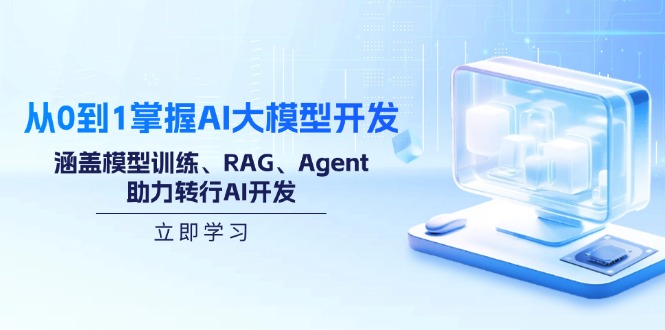 从0到1掌握AI大模型开发，涵盖模型训练、RAG、Agent，助力转行AI开发-轻创网