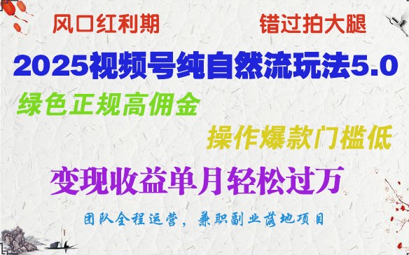 2025视频号纯自然流玩法5.0，绿色正规高佣金，操作爆款门槛低，变现收益单月轻松过万-轻创网