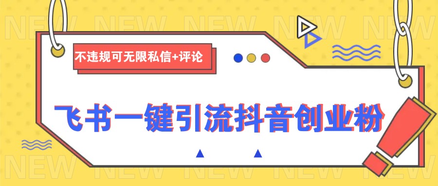飞书一键引流抖音创业粉，不违规可 无限私信+评论-轻创网