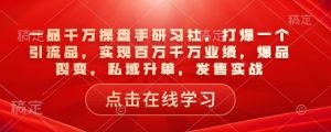 一品千万操盘手研习社,打爆一个引流品,实现百万千万业绩,爆品裂变,私域升单,发售实战-轻创网