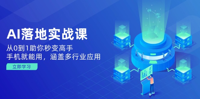 AI落地实战课：从0到1助你秒变高手，手机就能用，涵盖多行业应用-轻创网