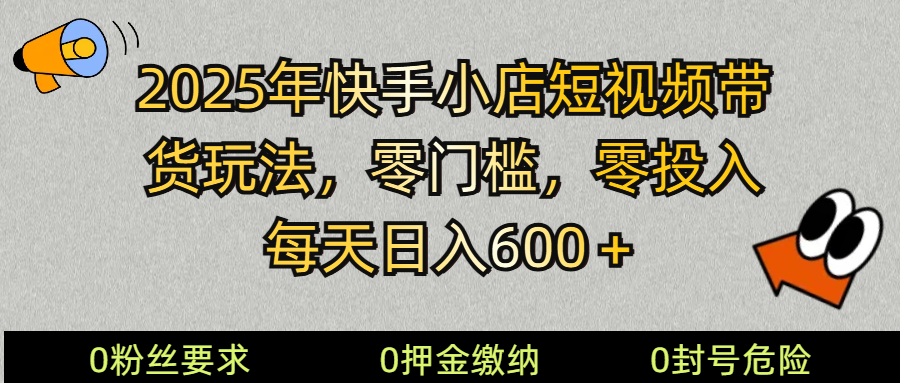 2025快手小店短视频带货模式，零投入，零门槛，每天日入600＋-轻创网
