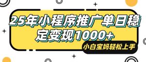 25年最新风口，小程序自动推广，，稳定日入1000+，小白轻松上手-轻创网