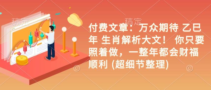付费文章：万众期待 乙巳年 生肖解析大文！ 你只要照着做，一整年都会财福顺利 (超细节整理)-轻创网