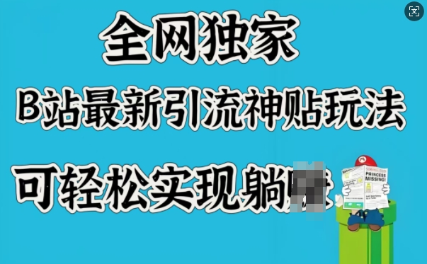 全网独家，B站最新引流神贴玩法，可轻松实现躺Z-轻创网