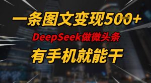 一条图文变现5张，DeeSeep微头条，有手机就能做-轻创网