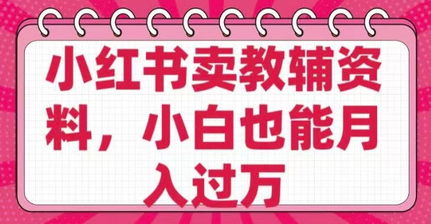 小红书卖教辅资料，0 成本，纯利润，售后成本极低，小白也能月入过W-轻创网