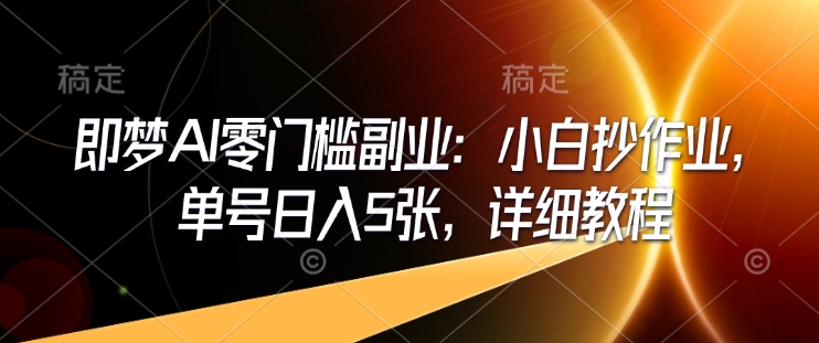 即梦AI零门槛副业：小白抄作业，单号日入5张，详细教程-轻创网