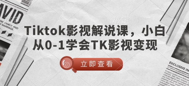 TikTok影视解说课，小白从0-1学会TK影视变现-轻创网