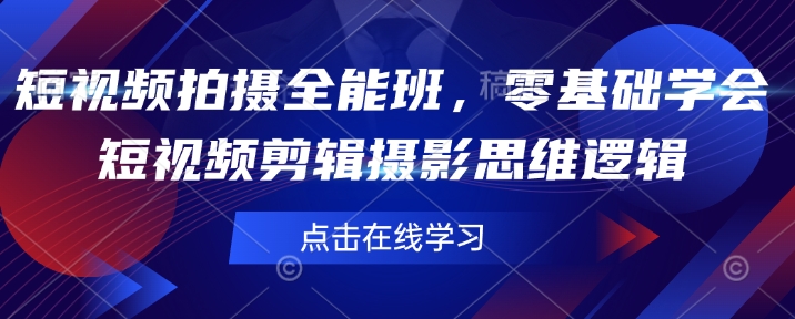 短视频拍摄全能班，零基础学会短视频剪辑摄影思维逻辑-轻创网