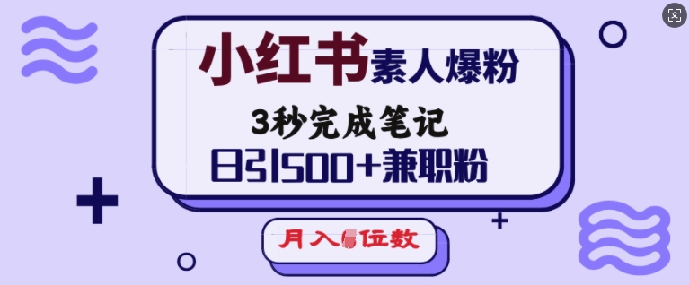 小红书素人爆粉，3秒完成笔记，日引500+兼职粉，月入5位数-轻创网