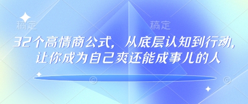 32个高情商公式，​从底层认知到行动，让你成为自己爽还能成事儿的人，133节完整版-轻创网