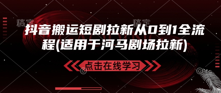 抖音搬运短剧拉新从0到1全流程(适用于河马剧场拉新)-轻创网