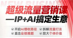 2025年超级流量营销课，IP+AI搞定生意，开启AI增收路径 直击业绩难题 拆解流量打法 放大个体价值-轻创网