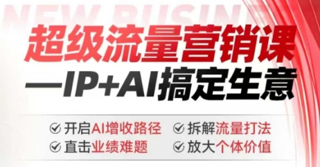 2025年超级流量营销课，IP+AI搞定生意，开启AI增收路径 直击业绩难题 拆解流量打法 放大个体价值-轻创网