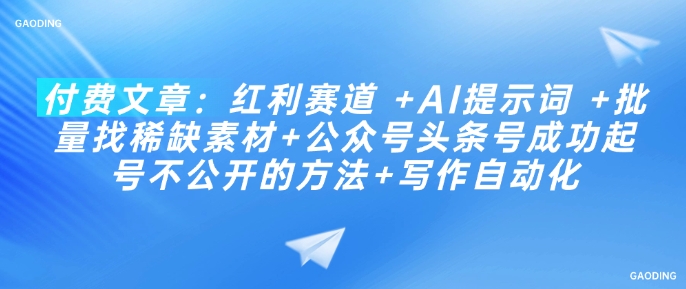 付费文章：红利赛道 +AI提示词 +批量找稀缺素材+公众号头条号成功起号不公开的方法+写作自动化-轻创网