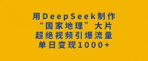 用DeepSeek制作“国家地理”大片，超绝视频引爆流量，单日变现多张-轻创网