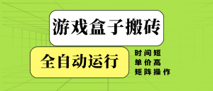 游戏盒子全自动搬砖，时间短、单价高，矩阵操作-轻创网