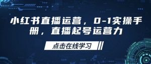 小红书直播运营，0-1实操手册，直播起号运营力-轻创网