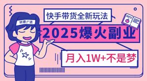 2025年爆红副业！快手带货全新玩法，月入1万加不是梦！-轻创网