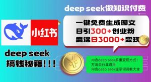 Deepseek一键免费生成小红书图文日引300+创业粉，日变现多张教程，方法全行业通用！-轻创网