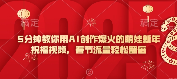 5分钟教你用AI创作爆火的萌娃新年祝福视频，春节流量轻松翻倍-轻创网
