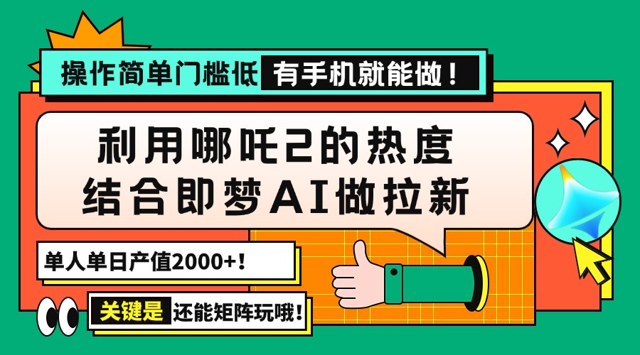 用哪吒2热度结合即梦AI做拉新，单日产值2000+，操作简单门槛低，有手机…-轻创网
