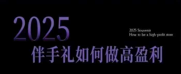 2025伴手礼如何做高盈利门店，小白保姆级伴手礼开店指南，伴手礼最新实战10大攻略，突破获客瓶颈-轻创网