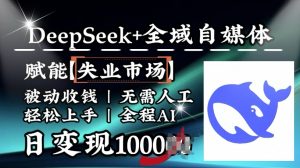 降维打击，Deepseek+全域自媒体，赋能失业市场，被动收钱，无需人工全程AI，日变现1k-轻创网