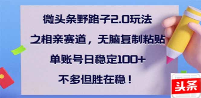 微头条野路子2.0玩法之相亲赛道，无脑搬砖复制粘贴，单账号日稳定300+…-轻创网