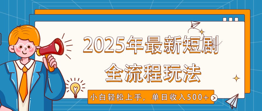 2025年最新短剧玩法，全流程实操，小白轻松上手，视频号抖音同步分发，单日收入500+-轻创网