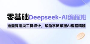 0基础Deepseek-AI编程班，涵盖算法类工具设计，帮助学员掌握AI编程精髓-轻创网