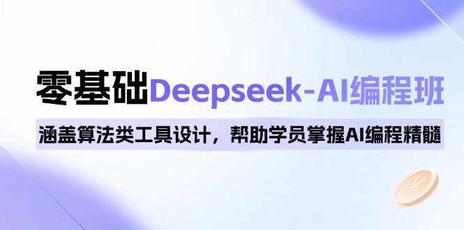 0基础Deepseek-AI编程班，涵盖算法类工具设计，帮助学员掌握AI编程精髓-轻创网