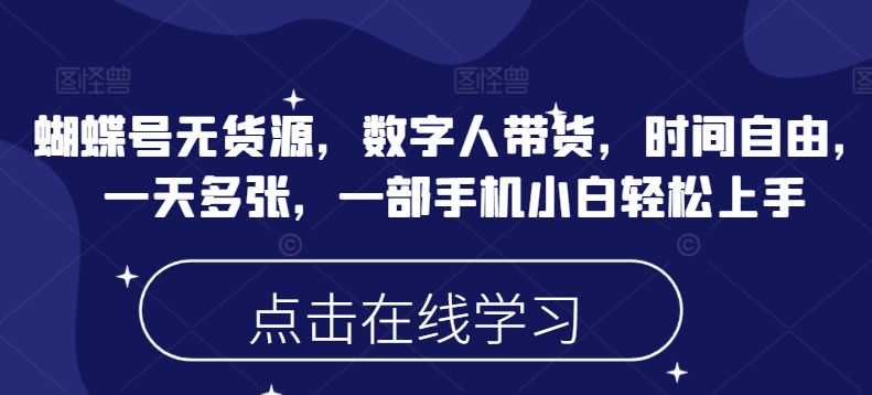 蝴蝶号无货源，数字人带货，时间自由，一天多张，一部手机小白轻松上手-轻创网