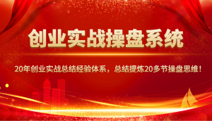 创业实战操盘系统,20年创业实战总结经验体系,总结提炼20多节操盘思维!-轻创网