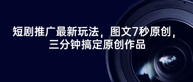 短剧推广最新玩法，图文7秒原创，三分钟搞定原创作品-轻创网