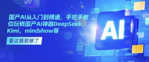 国产AI从入门到精通，手把手教你玩转国产AI神器DeepSeek，Kimi，mindshow等-轻创网