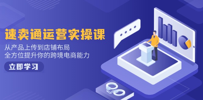 速卖通运营实操课，从产品上传到店铺布局，全方位提升你的跨境电商能力-轻创网