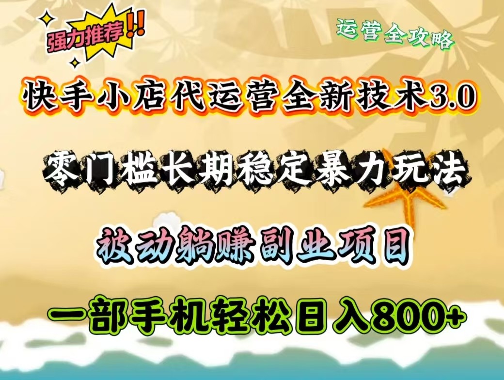 快手小店代运营全新技术3.0，零门槛长期稳定暴力玩法，被动躺赚一部手机轻松日入800+-轻创网