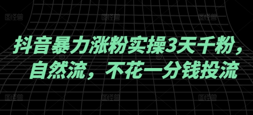 抖音暴力涨粉实操3天千粉，自然流，不花一分钱投流，实操经验分享-轻创网