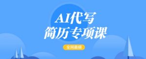 AI代写简历专项课，全网最全面的最简单的简历修改教程，一单15-50元，首月盈利5000+-轻创网